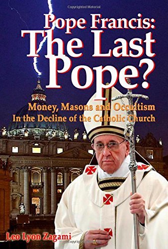 Pope Francis: The Last Pope? Money, Masons, and Occultism in the Decline of the Catholic Church. by Brad Olsen (Foreword), Leo Lyon Zagami (1-Apr-2015) Paperback