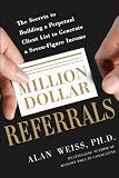 Million dollar referrals : the secrets to building a perpetual client list to generate a seven-figure income