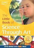 The little book of science through art : from an idea and original work by the nursery staff at Wyvern Primary School