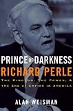 Prince of Darkness: Richard Perle: The Kingdom, the Power & the End of Empire in America