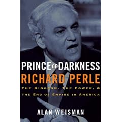 Prince of Darkness: Richard Perle: The Kingdom, the Power & the End of Empire in America