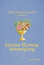 Church Ladies' Guide to Divine Flower Arranging