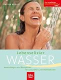 Lebenselixier Wasser: Anwendungen und Rezepturen fuer Gesundheit und Wohlbefinden