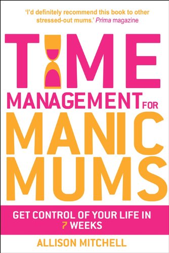 Time Management for Manic Mums: Get Control of Your Life in 7 Weeks