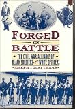 Forged in battle : the Civil War alliance of black soldiers and white officers