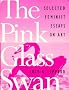 The Pink Glass Swan: Selected Essays on Feminist Art