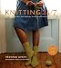 Knitting 24/7: 30 Projects to Knit, Wear, and Enjoy, On the Go and Around the Clock