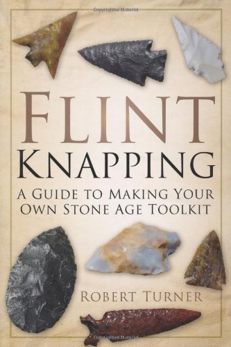 Flint Knapping: A Guide to Making Your Own Stone Age Tool Kit by Turner, Robert (2013) Paperback