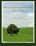 Being Perfectly Frank With You: Images and Reflections to Enlighten and Renew Your Spirit