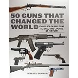 50 guns that changed the world iconic firearms that altered the course of history