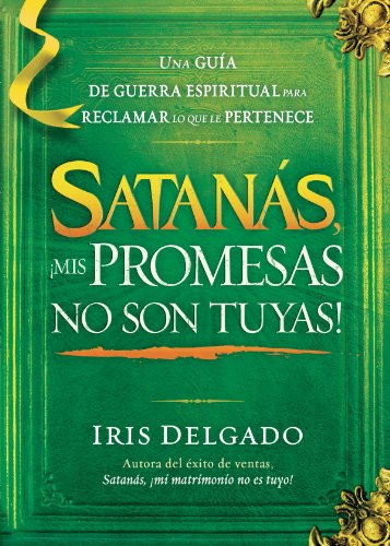 Satanás, ¡mis promesas no son tuyas!: La guía de guerra espiritual para reclamar lo que le pertenece (Spanish Edition)
