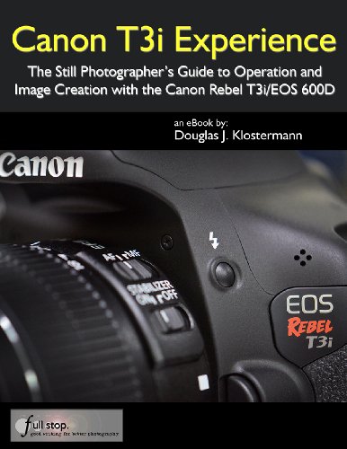 Canon T3i Experience – The Still Photographer’s Guide to Operation and Image Creation With the Canon Rebel T3i / EOS 600D