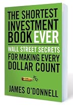 The Shortest Investment Book Ever: Wall Street Secrets For Making Every Dollar Count