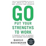 Go Put Your Strengths to Work: 6 Powerful Steps to Achieve Outstanding Performance