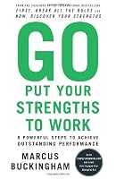 Go Put Your Strengths to Work: 6 Powerful Steps to Achieve Outstanding Performance