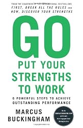 Go Put Your Strengths to Work: 6 Powerful Steps to Achieve Outstanding Performance