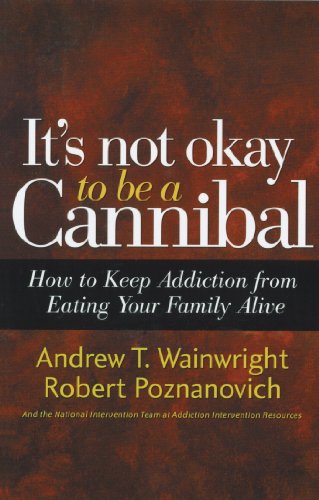 It's Not Okay to Be a Cannibal: How to Keep Addiction from Eating Your Family Alive