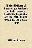 The Textile Fibres of Commerce. a Handbook on the Occurrence, Distribution, Preparation, and Uses of the Animal, Vegetable, and Mineral Fibres