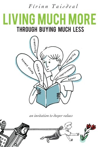 Living Much More through Buying Much Less: An Invitation to Deeper Values, by Firinn Taisdeal