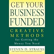 Get Your Business Funded: Creative Methods for Getting the Money You Need | [Steven D. Strauss]