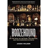 Boozehound: On the Trail of the Rare, the Obscure, and the Overrated in Spirits