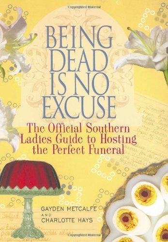 Being Dead is No Excuse: The Official Southern Ladies Guide to Hosting the Perfe, by Gayden and Charlotte Hayes Metcalfe Being Dead is No Excuse: The Official Southern Ladies Guide to Hosting the Perfe, by Gayden and Charlotte Hayes Metcalfe