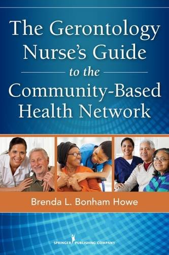 The Gerontology Nurse's Guide to the Community-Based Health Network, by Brenda L. Bonham Howe MSN  RN  BSLS