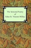 The Selected Poetry of Edna St. Vincent Millay (Renascence and Other Poems, A Few Figs From Thistles, Second April, and The Ballad of the Harp-Weaver)