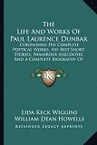 The Life And Works Of Paul Laurence Dunbar: Containing His Complete Poetical Works, His Best Short Stories, Numerous Anecdotes And A Complete Biography Of The Famous Poet