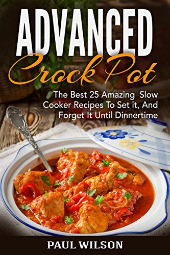 Advanced Crock Pot: The Best 25 Amazing  Slow Cooker Recipes To Set it, And Forget It Until Dinnertime