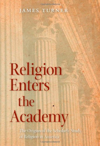 Religion Enters the Academy: The Origins of the Scholarly Study of Religion in America (George H. Shriver Lecture Series in Religion in American History)