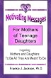 Motivating Messages for Mothers of Teenage Daughters: Inspiring Mothers and Daughters To Be All They Are Meant To Be