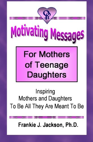 Motivating Messages for Mothers of Teenage Daughters: Inspiring Mothers and Daughters To Be All They Are Meant To Be