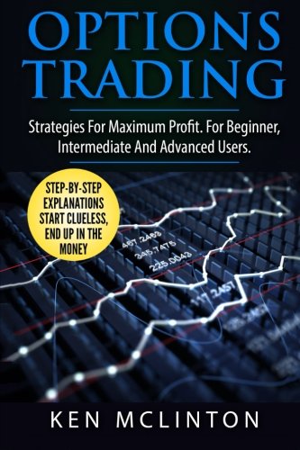 Options Trading: Strategies For Maximum Profit. For The Beginner, Intermediate And Advanced Users. (Investing, Options Trading, Forex) (Volume 7)