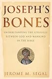 Joseph`s Bones: Understanding the Struggle Between God and Mankind in the Bible