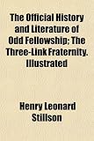 The Official History and Literature of Odd Fellowship; The Three-Link Fraternity. Illustrated