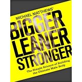 Bigger Leaner Stronger: The Simple Science of Building the Ultimate Male Body ~ Michael Matthews