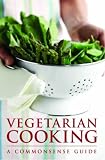 Vegetarian Cooking: A Commonsense Guide: 0 (Commonsense Guide)