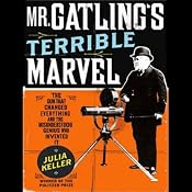 Mr. Gatling's Terrible Marvel: The Gun That Changed Everything | [Julia Keller]