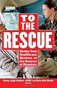 To the rescue : stories from healthcare workers at the scene of disaster