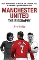 Manchester United: The Biography: The Complete Story of the World's Greatest Football Club