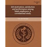 Jobmotivation,satisfactionandperformanceamongbankemployees:Acorrelationalstudy.