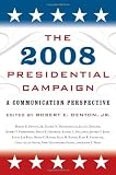 The 2008 Presidential Campaign: A Communication Perspective (Communication, Media, and Politics)