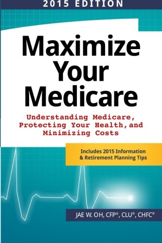 Maximize Your Medicare (2015 Edition): Understanding Medicare, Protecting Your Health, and Minimizing Costs Maximize Your Medicare (2015 Edition): Understanding Medicare, Protecting Your Health, and Minimizing Costs
