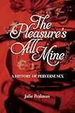 The pleasure's all mine : a history of perverse sex