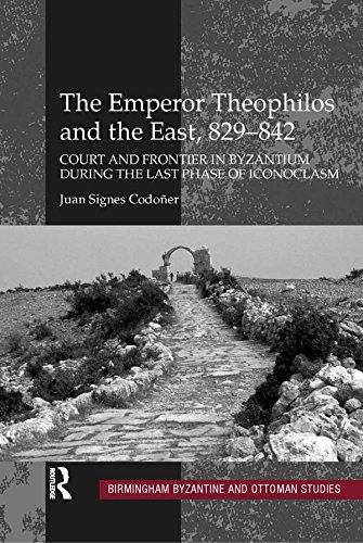 The Emperor Theophilos and the East, 829-842: Court and Frontier in Byzantium during the Last Phase of Iconoclasm (Birmingham Byzantine and Ottoman Studies)