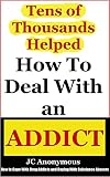 How To Deal With An Addict: How To Cope With Drug Addicts And Coping With Substance Abusers (Coping With Alcoholism and Dealing With Substance Abuse Book 4)