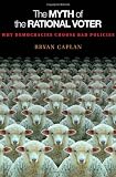 The Myth of the Rational Voter: Why Democracies Choose Bad Policies (New Edition)