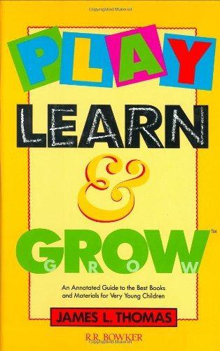 Play, Learn and Grow: An Annotated Guide to the Best Books and Materials for Very Young Children (Children's and Young Adult Literature Reference)