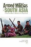 Armed Militias of South Asia: Fundamentalists, Maoists, and Separatists (Columbia/Hurst)